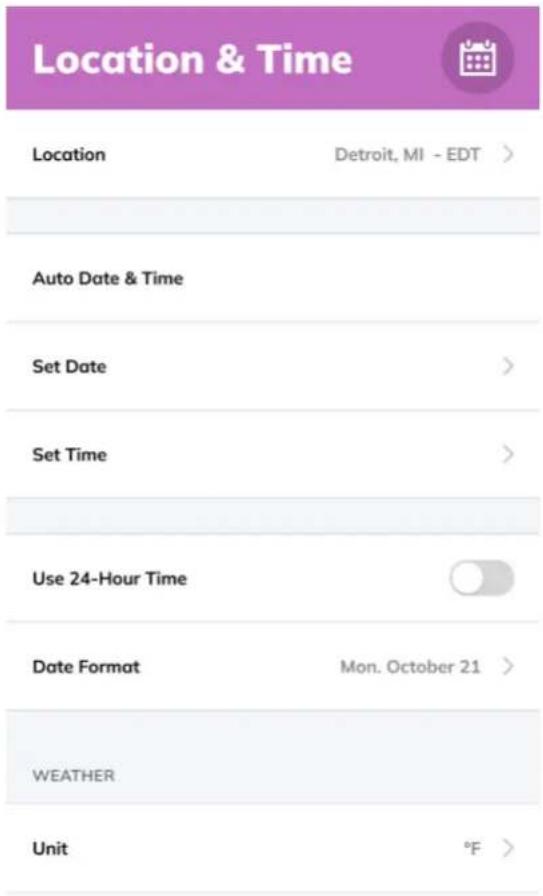 Location & Time Location Detroit, MI - EDT > Auto Date & Time Set Date > Set Time > Use 24-Hour Time Date Format Mon. October 21 > WEATHER Unit °F >