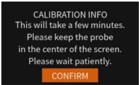 CALIBRATION INFO This will take a few minutes. Please keep the probe in the center of the screen. Please wait patiently. CONFIRM