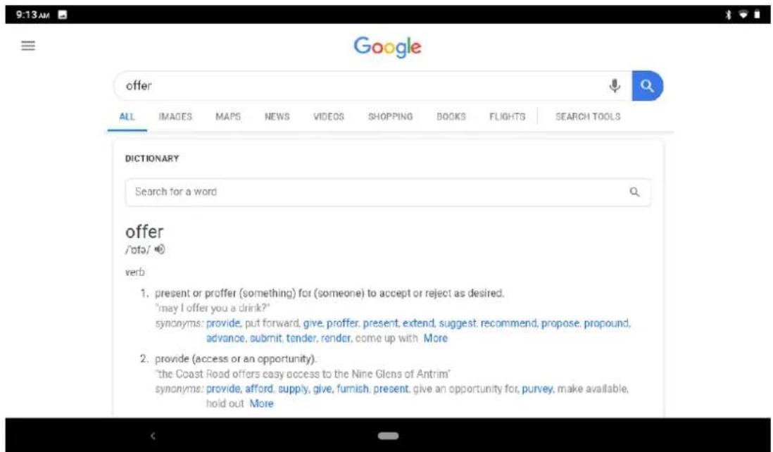 9:13 AM Google offer ALL IMAGES MAPS NEWS VIDEOS SHOPPING BOOKS FLIGHTS SEARCH TOOLS DICTIONARY Search for a word offer /ˈɒfə/ verb 1. present or proffer (something) for (someone) to accept or reject as desired. "may I offer you a drink?" synonyms: provide, put forward, give, proffer, present, exten…