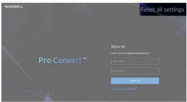 IMGEWELL® Reset all settings Pro Convert™ SIGN IN Enter your account and password User name Password SIGN IN Forget your password!