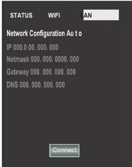 STATUS WIFI AN Network Configuration Au t o IP 000.0 00.000.000 Netmask 000.000.0000.000 Gateway 000.000.000.000 DNS 000.000.000.000 Connect