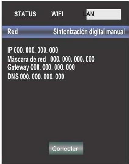 STATUS WIFI AN Red Sintonización digital manual IP 000.000.000.000 Máscara de red 000.000.000.000 Gateway 000.000.000.000 DNS 000.000.000.000 Conectar