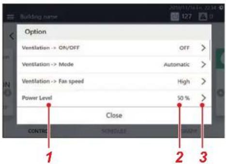 Building name Option Ventilation -> ON/OFF OFF > Ventilation -> Mode Automatic > Ventilation -> Fax speed High > Power Level 50 % Close CONTROL SCHEDULE NAME 1 2 3