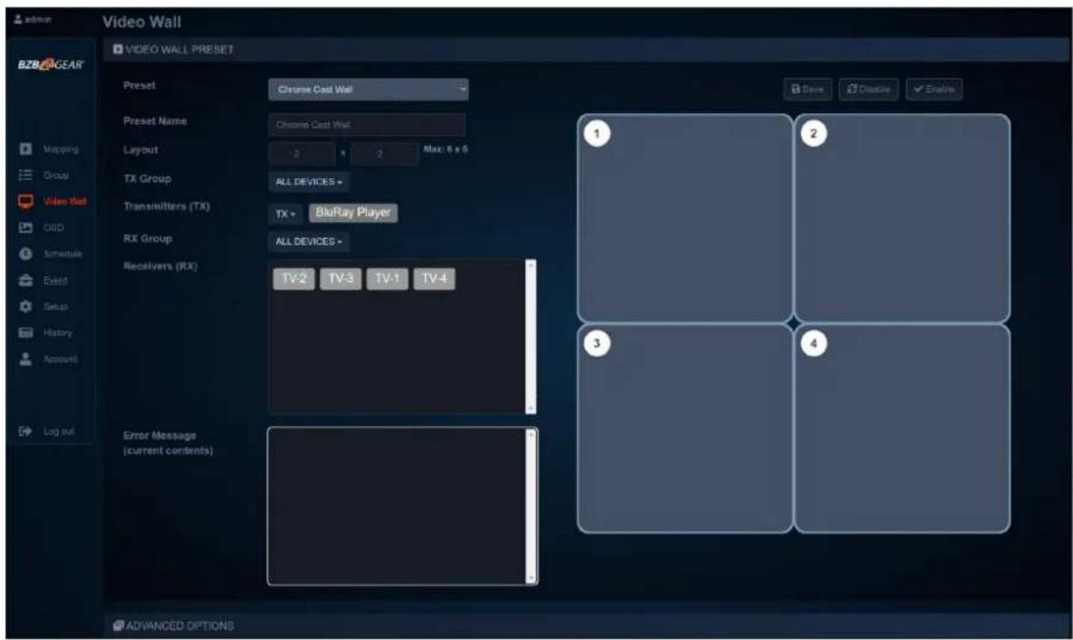admin Video Wall BZB GEAR Video Wall Preset Chrome Cast Wall Preset Name Chrome Cast Wall Layout 2 x 2 Max: 6 x 6 TX Group ALL DEVICES > Transmitters (TX) TX - BluRay Player RX Group ALL DEVICES - Receivers (RX) TV-2 TV-3 TV-1 TV-4 Error Message (current contents) ADVANCED OPTIONS