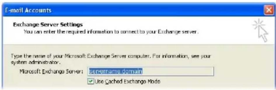E-mail Accounts Exchange Server Settings You can enter the required information to connect to your Exchange server. Type the name of your Microsoft Exchange Server computer. For information, see your system administrator. Microsoft Exchange Server: servername.domain ✓ Use Cached Exchange Mode