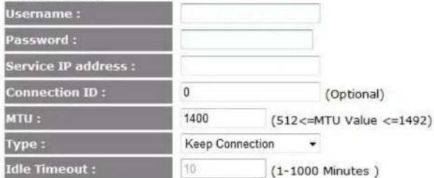 Username : Password : Service IP address : Connection ID : 0 (Optional) MTU : 1400 (512<=MTU Value <=1492) Type : Keep Connection Idle Timeout : 10 (1-1000 Minutes )