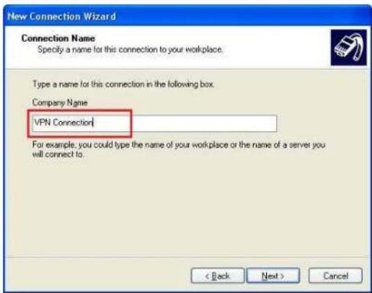 New Connection Wizard Connection Name Specify a name for this connection to your workplace. Type a name for this connection in the following box. Company Name VPN Connection For example, you could type the name of your workplace or the name of a server you will connect to. < Back Next > Cancel