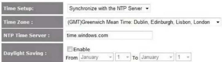 Time Setup: Synchronize with the NTP Server Time Zone : (GMT)Greenwich Mean Time: Dublin, Edinburgh, Lisbon, London NTP Time Server : time.windows.com Daylight Saving : Enable From January 1 To January 1