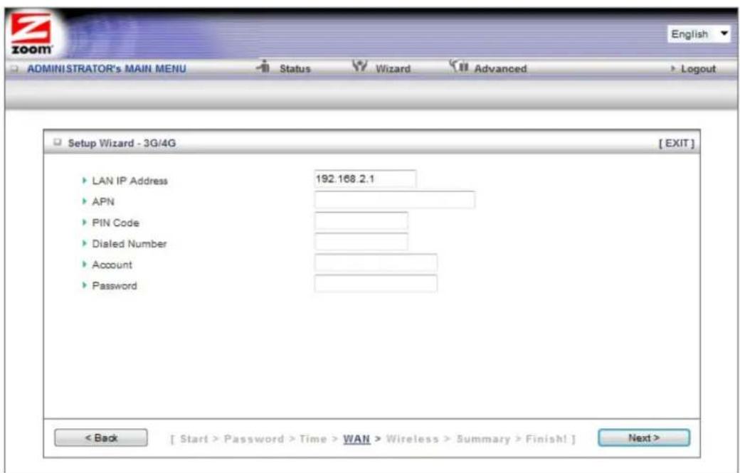 ZOOM ADMINISTRATOR's MAIN MENU Status Wizard Advanced Logout Setup Wizard - 3G/4G [ EXIT ] LAN IP Address 192.168.2.1 APN PIN Code Dialed Number Account Password < Back [ Start > Password > Time > WAN > Wireless > Summary > Finish! ] Next >