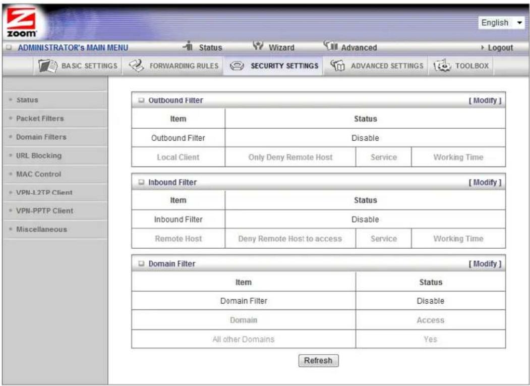 ADMINISTRATOR's MAIN MENU Status Wizard Advanced Logout BASIC SETTINGS FORWARDING RULES SECURITY SETTINGS ADVANCED SETTINGS TOOLBOX Outbound Filter [Modify] Item Status Outbound Filter Disable Local Client Only Deny Remote Host Service Working Time Inbound Filter [Modify] Item Status Inbound Filter Disable Remote Host Deny Remote Host to access Service Working Time Domain Filter [Modify] Item Status Domain Filter Disable Domain Access All other Domains Yes Refresh