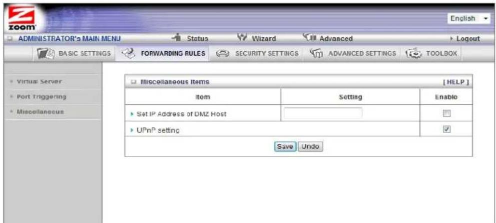 ADMINISTRATOR's MAIN MENU Status Wizard Advanced Logout BASIC SETTINGS FORWARDING RULES SECURITY SETTINGS ADVANCED SETTINGS TOOLBOX Virtual Server Port Triggering Miscellaneous Miscellaneous Items [HELP] Item Setting Enable Set IP Address of DMZ Host UPnP setting Save Undo