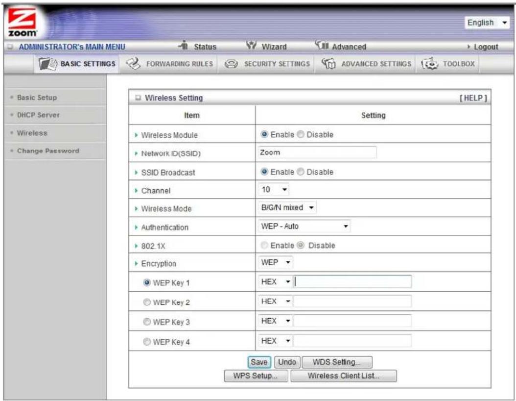 ADMINISTRATOR'S MAIN MENU Status Wizard Advanced Logout BASIC SETTINGS FORWARDING RULES SECURITY SETTINGS ADVANCED SETTINGS TOOLBOX Basic Setup DHCP Server Wireless Change Password Wireless Setting [HELP] Item Setting ► Wireless Module Enable Disable ► Network ID(SSID) Zoom ► SSID Broadcast Enable Disable ► Channel 10 ► Wireless Mode B/G/N mixed ► Authentication WEP - Auto ► 802 1X Enable Disable ► Encryption WEP ● WEP Key 1 HEX ○ WEP Key 2 HEX ○ WEP Key 3 HEX ○ WEP Key 4 HEX Save Undo WDS Setting... WPS Setup... Wireless Client List...