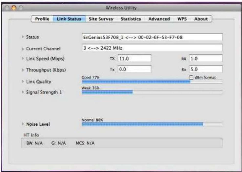 Wireless Utility Profile Link Status Site Survey Statistics Advanced WPS About ► Status EnGenius53F708_1 <--> 00-02-6F-S3-F7-08 ► Current Channel 3 <--> 2422 MHz ► Link Speed (Mbps) Tx 11.0 RX 1.0 ► Throughput (Kbps) Tx 0.0 Rx 5.0 ► Link Quality Good 77% dBm format ► Signal Strength 1 Weak 36% ► Noise Level Normal 86% HT Info BW: N/A GI: N/A MCS: N/A