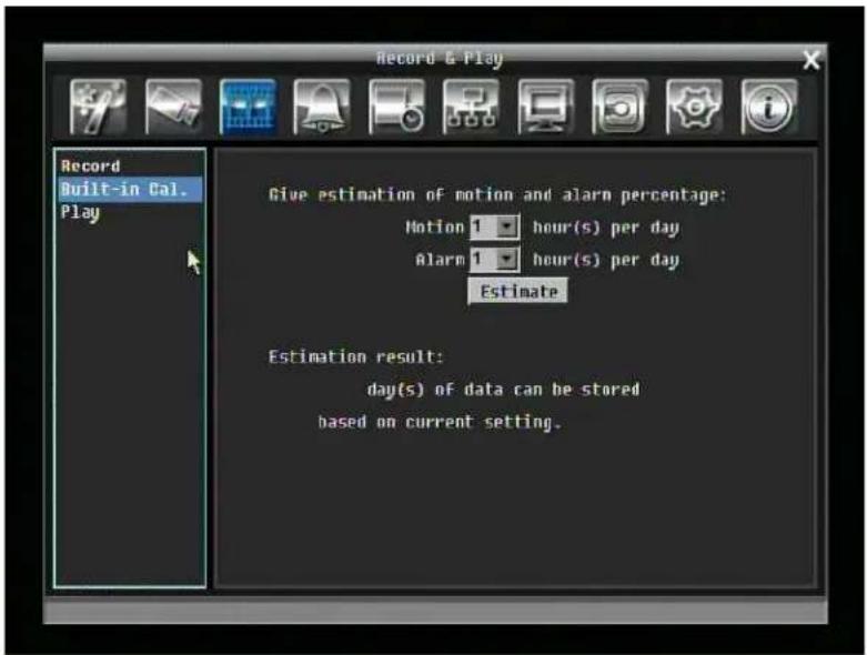 Record Built-in Cal. Play Give estimation of motion and alarm percentage: Motion 1 hour(s) per day Alarm 1 hour(s) per day Estimate Estimation result: day(s) of data can be stored based on current setting.
