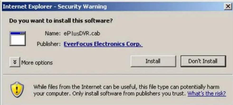 Internet Explorer - Security Warning Do you want to install this software? Name: ePlusDVR.cab Publisher: EverFocus Electronics Corp. More options Install Don't Install While files from the Internet can be useful, this file type can potentially harm your computer. Only install software from publishers you trust. What's the risk?