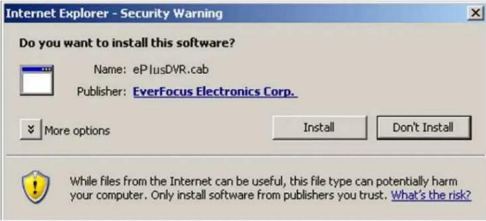 Internet Explorer - Security Warning Do you want to install this software? Name: ePlusDVR.cab Publisher: EverFocus Electronics Corp. More options Install Don't Install While files from the Internet can be useful, this file type can potentially harm your computer. Only install software from publishers you trust. What's the risk?