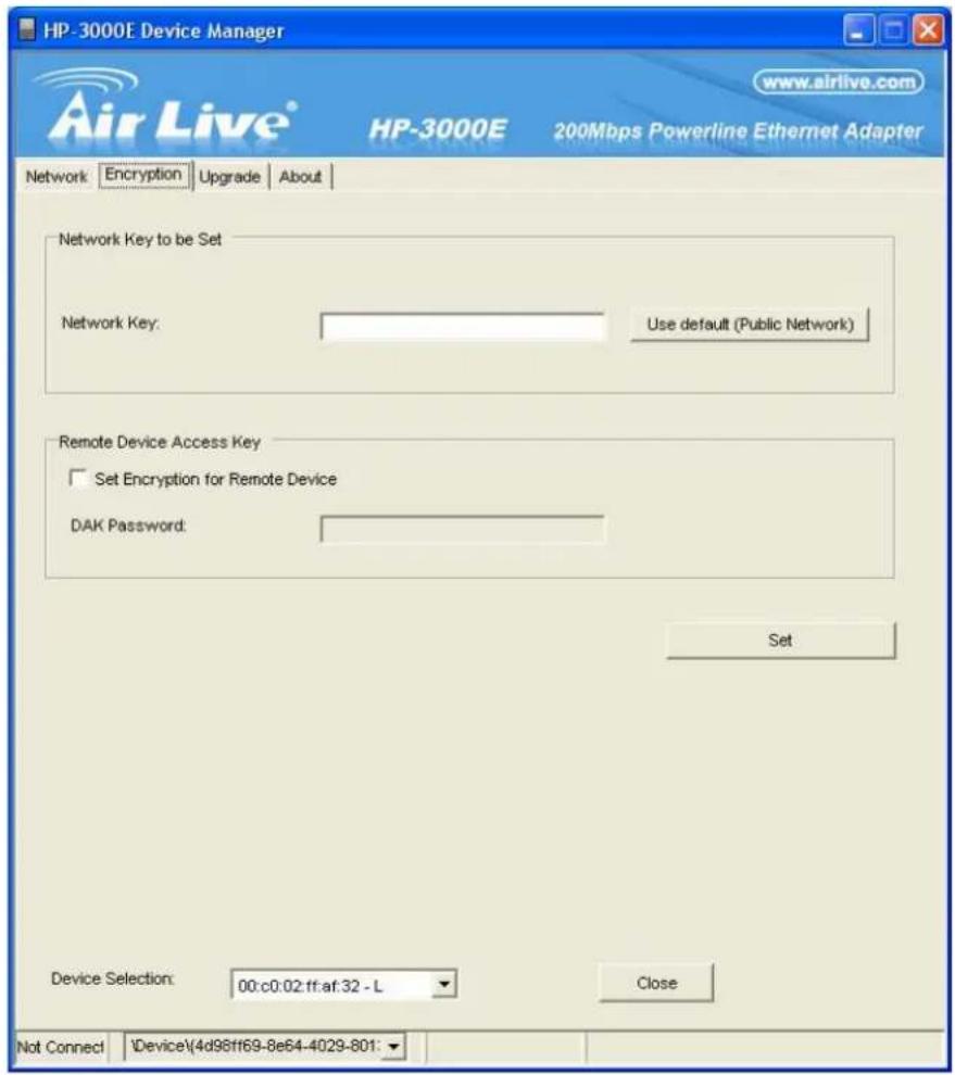 HP-3000E Device Manager www.airlive.com Air Live® HP-3000E 200Mbps Powerline Ethernet Adapter Network Encryption Upgrade About Network Key to be Set Network Key: Use default (Public Network) Remote Device Access Key Set Encryption for Remote Device DAK Password: Set Device Selection: 00:c0:02:ff:af:32 - L Close Not Connect Device\4d96ff69-8e64-4029-801: