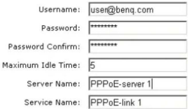Username: user@benq.com Password: ********** Password Confirm: ********** Maximum Idle Time: 5 Server Name: PPPoE-server 1| Service Name: PPPoE-link 1