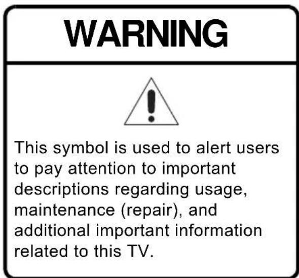 WARNING This symbol is used to alert users to pay attention to important descriptions regarding usage, maintenance (repair), and additional important information related to this TV.