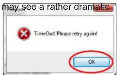 may see a rather dramatic Timeout TimeOut!!Please retry again! OK