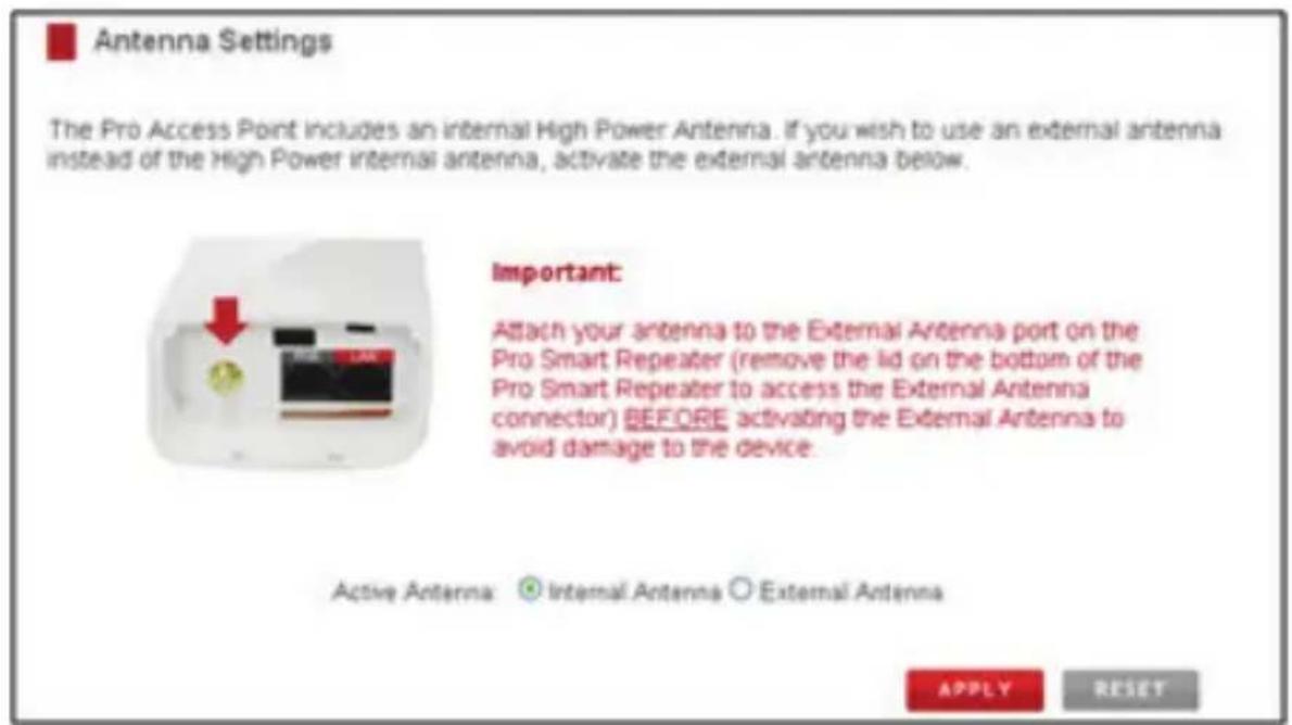 Antenna Settings The Pro Access Point includes an internal High Power Antenna. If you wish to use an external antenna instead of the High Power internal antenna, activate the external antenna below. Important: Attach your antenna to the External Antenna port on the Pro Smart Repeater (remove the lid on the bottom of the Pro Smart Repeater to access the External Antenna connector) BEFORE activating the External Antenna to avoid damage to the device. Active Antenna: Internal Antenna External Antenna APPLY RESET