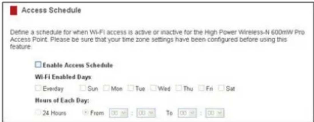 ■ Access Schedule Define a schedule for when Wi-Fi access is active or inactive for the High Power Wireless-N 600mW Pro Access Point. Please be sure that your time zone settings have been configured before using this feature: □ Enable Access Schedule Wi-Fi Enabled Days: □ Everyday □ Sun □ Mon □ Tue □ Wed □ Thu □ Fri □ Sat Hours of Each Day: ○ 24 Hours ◆ From 00 M : 00 M To 00 M : 00 M