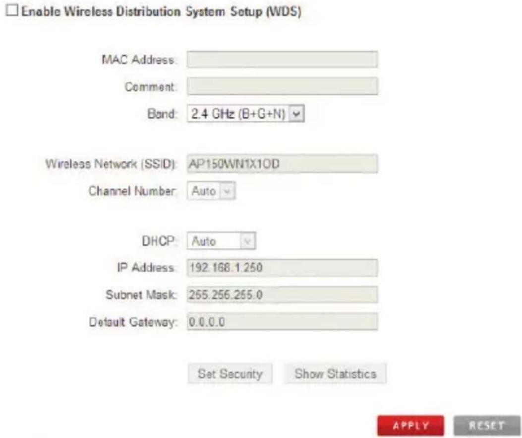 Enable Wireless Distribution System Setup (WDS) MAC Address: Comment: Bond: 2.4 GHz (B+G+N) Wireless Network (SSID): AP150WN1X10D Channel Number: Auto DHCP: Auto IP Address: 192.168.1.250 Subnet Mask: 265.256.255.0 Default Gateway: 0.0.0.0 Set Security Show Statistics APPLY RESET