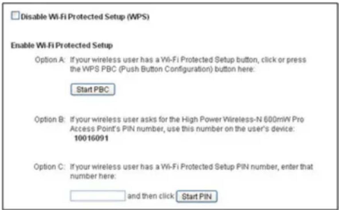 Disable Wi-Fi Protected Setup (WPS) Enable Wi-Fi Protected Setup Option A: If your wireless user has a Wi-Fi Protected Setup button, click or press the WPS PBC (Push Button Configuration) button here: Start PBC Option B: If your wireless user asks for the High Power Wireless-N 600mW Pro Access Point's PIN number, use this number on the user's device: 10016091 Option C: If your wireless user has a Wi-Fi Protected Setup PIN number, enter that number here: and then click Start PIN