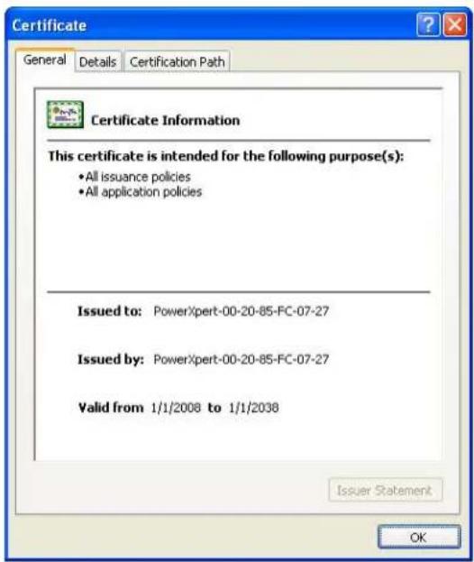 Certificate General Details Certification Path Certificate Information This certificate is intended for the following purpose(s): • All issuance policies • All application policies Issued to: PowerXpert-00-20-85-FC-07-27 Issued by: PowerXpert-00-20-85-FC-07-27 Valid from 1/1/2008 to 1/1/2038 Issuer Statement OK