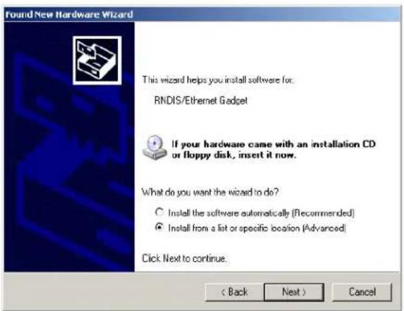 Found New Hardware Wizard This wizard helps you install software for: RNDIS/Ethernet Gadget If your hardware came with an installation CD or floppy disk, insert it now. What do you want the wizard to do? ○ Install the software automatically (Recommended) ● Install from a list or specific location (Advanced) Click Next to continue. < Back Next > Cancel