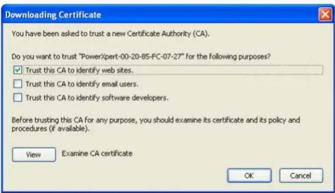 Downloading Certificate You have been asked to trust a new Certificate Authority (CA). Do you want to trust "PowerXpert-00-20-85-FC-07-27" for the following purposes? ✓ Trust this CA to identify web sites. □ Trust this CA to identify email users. □ Trust this CA to identify software developers. Before trusting this CA for any purpose, you should examine its certificate and its policy and procedures (if available). View Examine CA certificate OK Cancel