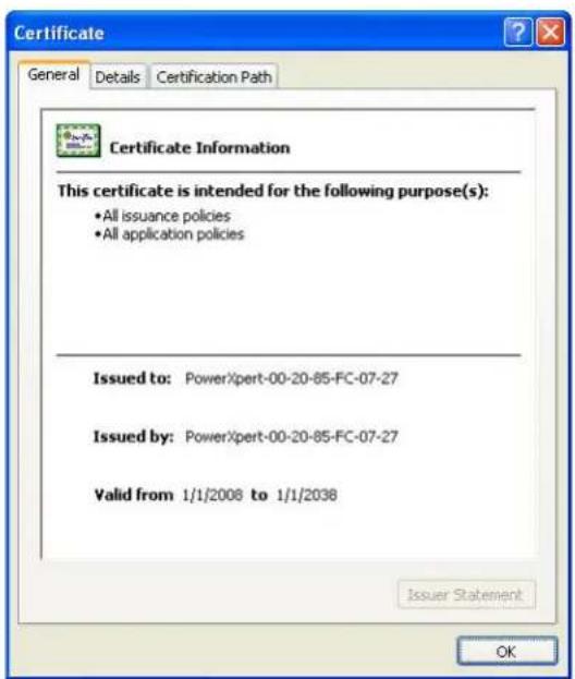 Certificate General Details Certification Path Certificate Information This certificate is intended for the following purpose(s): • All issuance policies • All application policies Issued to: PowerXpert-00-20-85-FC-07-27 Issued by: PowerXpert-00-20-85-FC-07-27 Valid from 1/1/2008 to 1/1/2038 Issuer Statement OK
