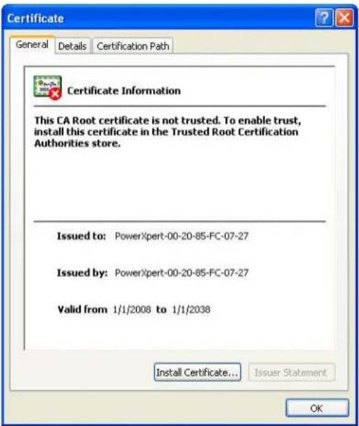 Certificate General Details Certification Path Certificate Information This CA Root certificate is not trusted. To enable trust, install this certificate in the Trusted Root Certification Authorities store. Issued to: PowerXpert-00-20-85-FC-07-27 Issued by: PowerXpert-00-20-85-FC-07-27 Valid from 1/1/2008 to 1/1/2038 Install Certificate... Issuer Statement OK