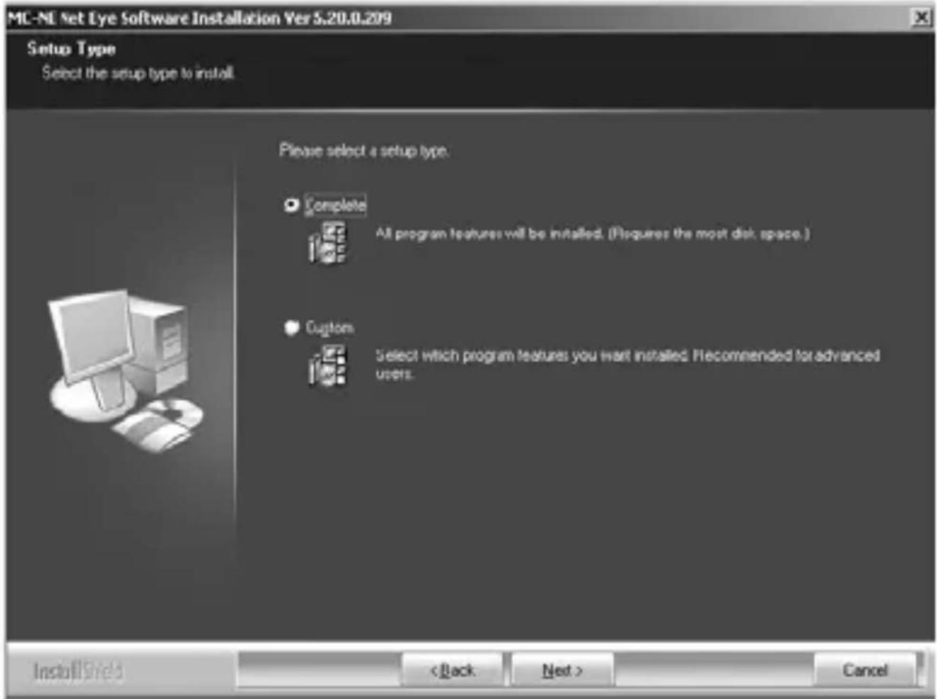 MC-NE Net Eye Software Installation Ver 5.20.0.209 Setup Type Select the setup type to install Please select a setup type. Complete All program features will be installed. (Requires the most disk space.) Custom Select which program features you want installed. Recommended for advanced users. InstallShield < Back Next > Cancel