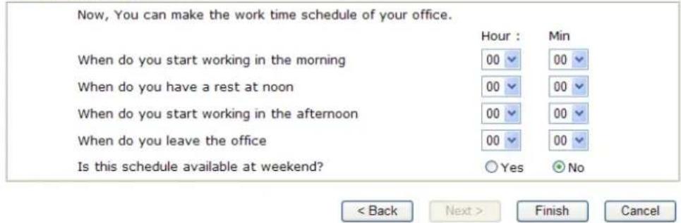 Now, You can make the work time schedule of your office. Hour : Min When do you start working in the morning 00 00 When do you have a rest at noon 00 00 When do you start working in the afternoon 00 00 When do you leave the office 00 00 Is this schedule available at weekend? Yes No < Back Next > Finish Cancel