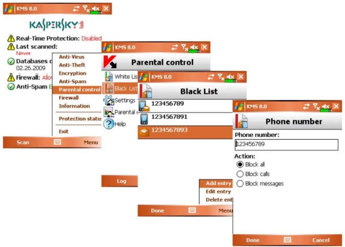 KASPERSKY Real-Time Protection: Disabled Last scanned: Never Databases d 02.26.2009 Firewall: Allo Anti-Spam Parental control Anti-Virus Anti-Theft Encryption Anti-Spam Firewall Information Protection status Exit KMS 8.0 Parental control White List KMS 8.0 Black List Settings Parental 123456789 1234567891 Help 1234567893 KMS 8.0 Phone number: 123456789 Scan Menu Log Add entry Edit entry Delete ent Done Menu Action: ● Block all ○ Block calls ○ Block messages Done Cancel
