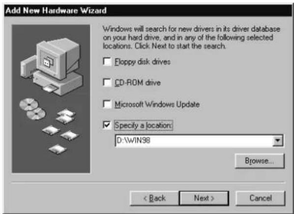 Add New Hardware Wizard Windows will search for new drivers in its driver database on your hard drive, and in any of the following selected locations. Click Next to start the search. Floppy disk drives CD-ROM drive Microsoft Windows Update Specify a location: D:\WIN98 Browse... < Back Next > Cancel