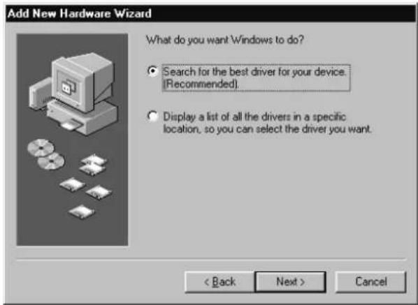 Add New Hardware Wizard What do you want Windows to do? • Search for the best driver for your device. (Recommended). • Display a list of all the drivers in a specific location, so you can select the driver you want. < Back Next > Cancel