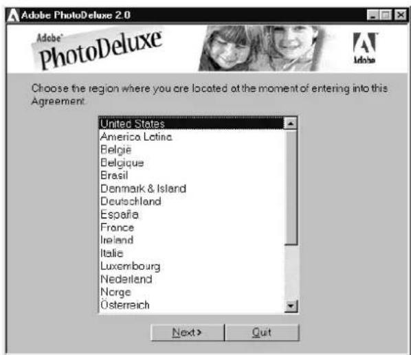 Adobe PhotoDeluxe 2.0 Choose the region where you are located at the moment of entering into this Agreement. United States America Latina Belgie Belgique Brasil Denmark & Island Deutschland España France Ireland Italie Luxembourg Nederland Norge Österreich Next > Quit