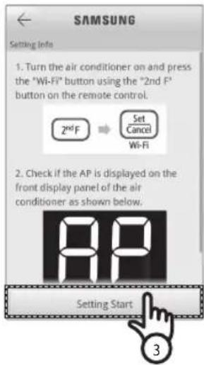 SAMSUNG Setting Info 1. Turn the air conditioner on and press the "Wi-Fi" button using the "2nd F" button on the remote control. 2ndF Set Cancel Wi-Fi 2. Check if the AP is displayed on the front display panel of the air conditioner as shown below. 88 Setting Start 3