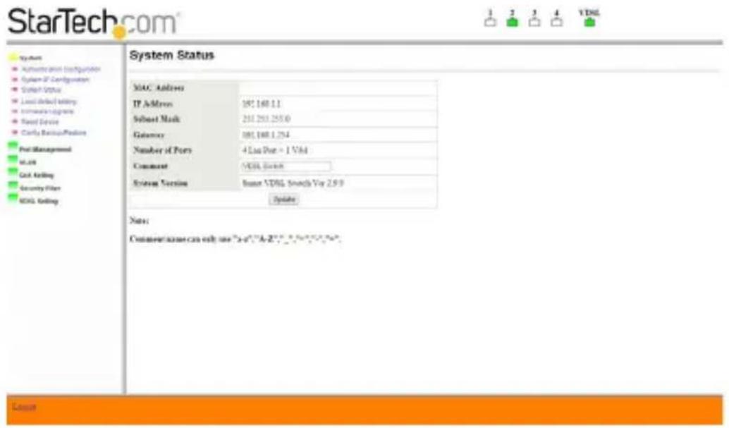 StarTech.com System Status MAC Address IP Address: 187.168.11 Subset Mask: 241.253.255.0 Gateway: 181.168.1.254 Number of Ports: 4 Lien Port = 1 Vfd Comment: MAC Server System Version: Stream VDSL Search Via 2.9.0 Update Note: Comment name can only use "x-a" "A-2" etc.
