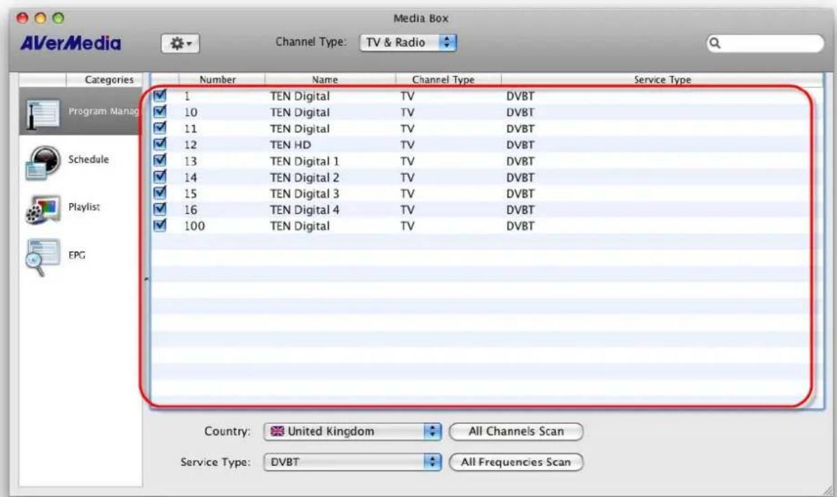 Media Box AVerMedia Channel Type: TV & Radio Categories Number Name Channel Type Service Type 1 TEN Digital TV DVBT 10 TEN Digital TV DVBT 11 TEN Digital TV DVBT 12 TEN HD TV DVBT 13 TEN Digital 1 TV DVBT 14 TEN Digital 2 TV DVBT 15 TEN Digital 3 TV DVBT 16 TEN Digital 4 TV DVBT 100 TEN Digital TV DVBT Country: United Kingdom All Channels Scan Service Type: DVBT All Frequencies Scan