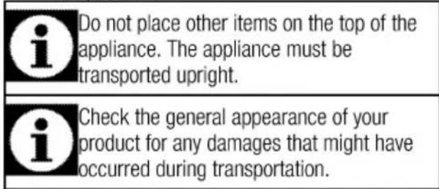 Do not place other items on the top of the appliance. The appliance must be transported upright. Check the general appearance of your product for any damages that might have occurred during transportation.