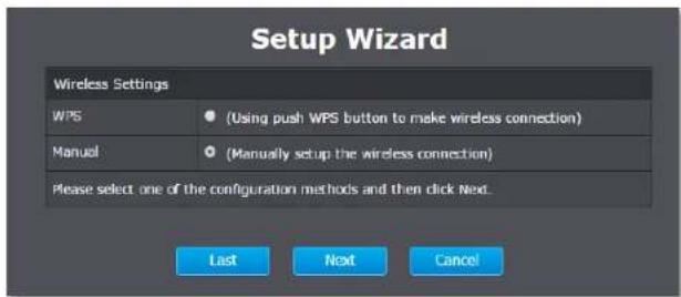 Setup Wizard Wireless Settings WPS (Using push WPS button to make wireless connection) Manual (Manually setup the wireless connection) Please select one of the configuration methods and then click Next. Last Next Cancel