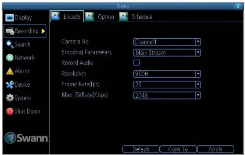 Display Recording Search Network Alarm Device System Shut Down Swann Menu Encode Option Schedule Camera No. Channel1 Encoding Parameters Main Stream Record Audio Resolution 960H Frame Rate(fps) 25 Max. BitRate(Kbps) 2048 Default Copy To Apply