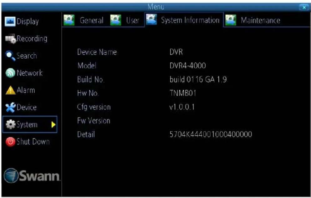 Menu Display Recording Search Network Alarm Device System Shut Down Swann General User System Information Maintenance Device Name DVR Model DVR4-4000 Build No. build 0116 GA 1.9 Hw No. TNMB01 Cfg version v1.0.0.1 Fw Version Detail 5704K444001000400000