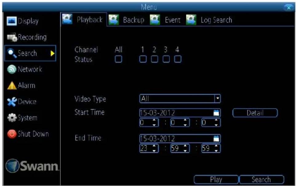 Display Recording Search Network Alarm Device System Shut Down Swann. Playback Backup Event Log Search Channel All 1 2 3 4 Status Video Type All Start Time 15-03-2012 0 : 0 : 0 End Time 15-03-2012 23 : 59 : 59 Detail Play Search