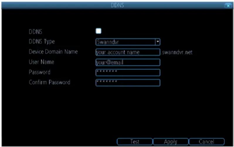 DDNS DDNS DDNS Type Swanndvr Device Domain Name your account name swanndvr.net User Name your@email Password ********** Confirm Password ********** Test Apply Cancel