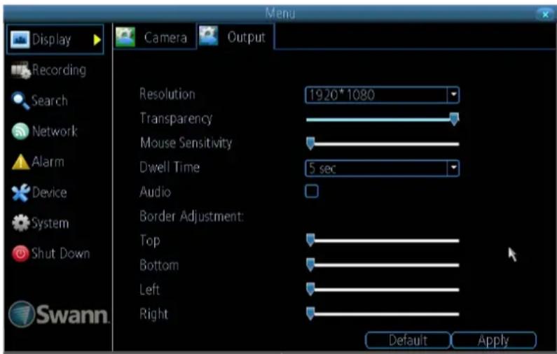 Display Recording Search Network Alarm Device System Shut Down Swann Camera Output Resolution 1920*1080 Transparency Mouse Sensitivity Dwell Time 5 sec Audio Border Adjustment: Top Bottom Left Right Default Apply