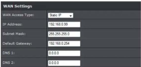 WAN Settings WAN Access Type: Static IP IP Address: 192.168.0.99 Subnet Mask: 255.255.255.0 Default Gateway: 192.168.0.254 DNS 1: 0.0.0.0 DNS 2: 0.0.0.0
